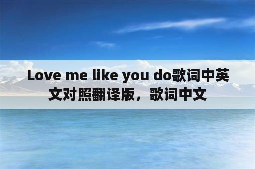 Love me like you do歌词中英文对照翻译版，歌词中文