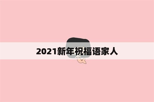 2021新年祝福语家人