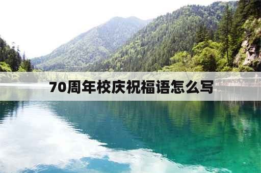 70周年校庆祝福语怎么写