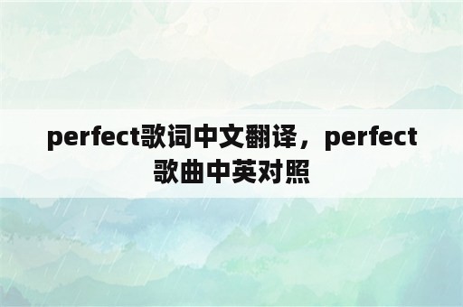 perfect歌词中文翻译，perfect歌曲中英对照