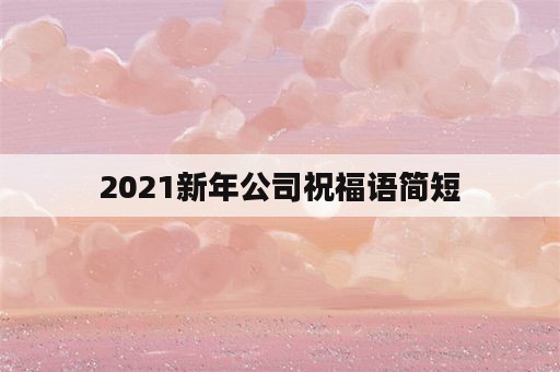2021新年公司祝福语简短