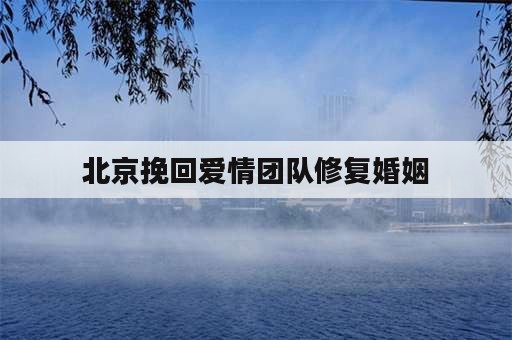北京挽回爱情团队修复婚姻