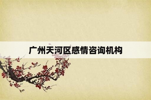 广州天河区感情咨询机构
